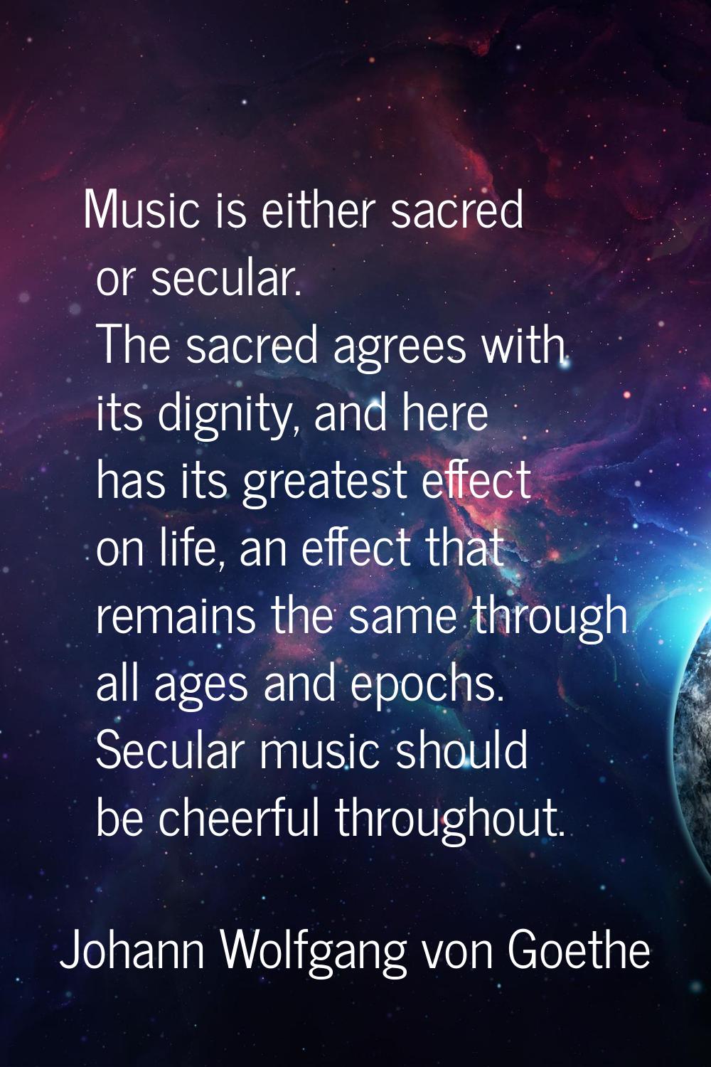 Music is either sacred or secular. The sacred agrees with its dignity, and here has its greatest ef