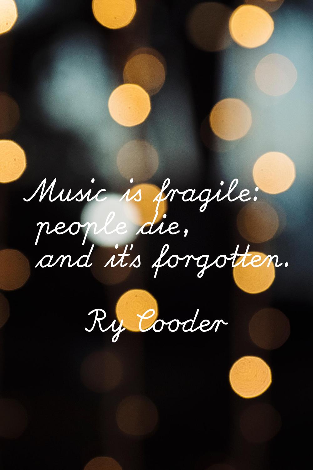 Music is fragile: people die, and it's forgotten.