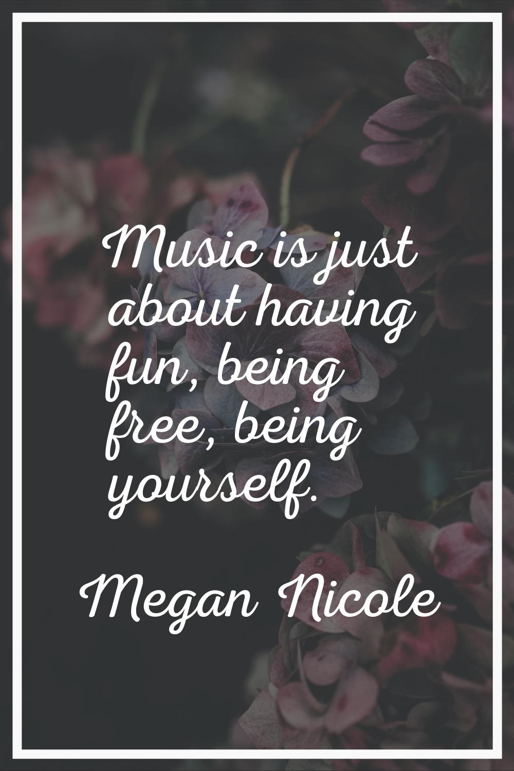 Music is just about having fun, being free, being yourself.