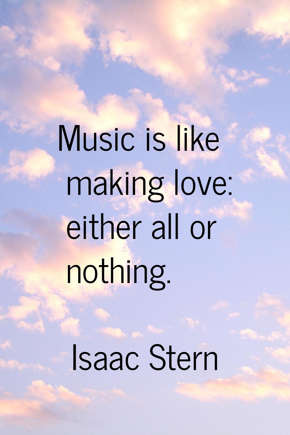 Music is like making love: either all or nothing.