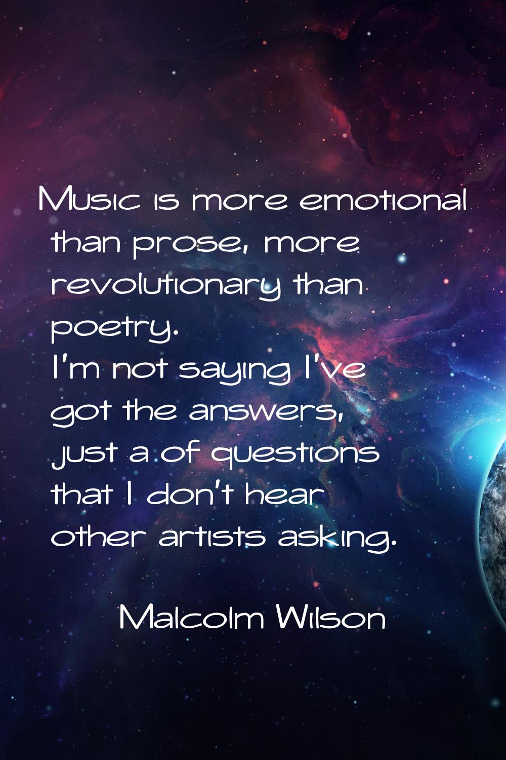 Music is more emotional than prose, more revolutionary than poetry. I'm not saying I've got the ans