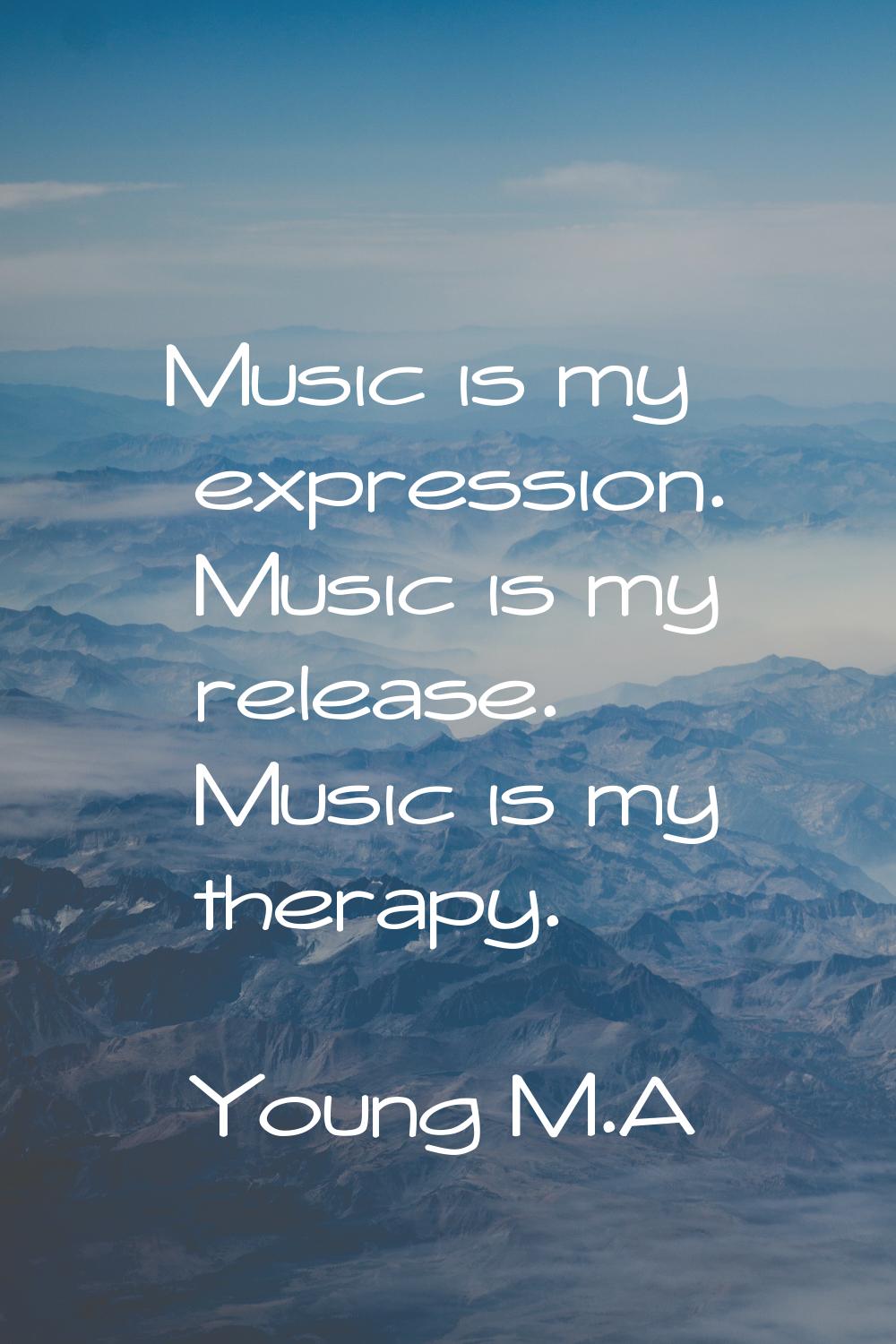 Music is my expression. Music is my release. Music is my therapy.