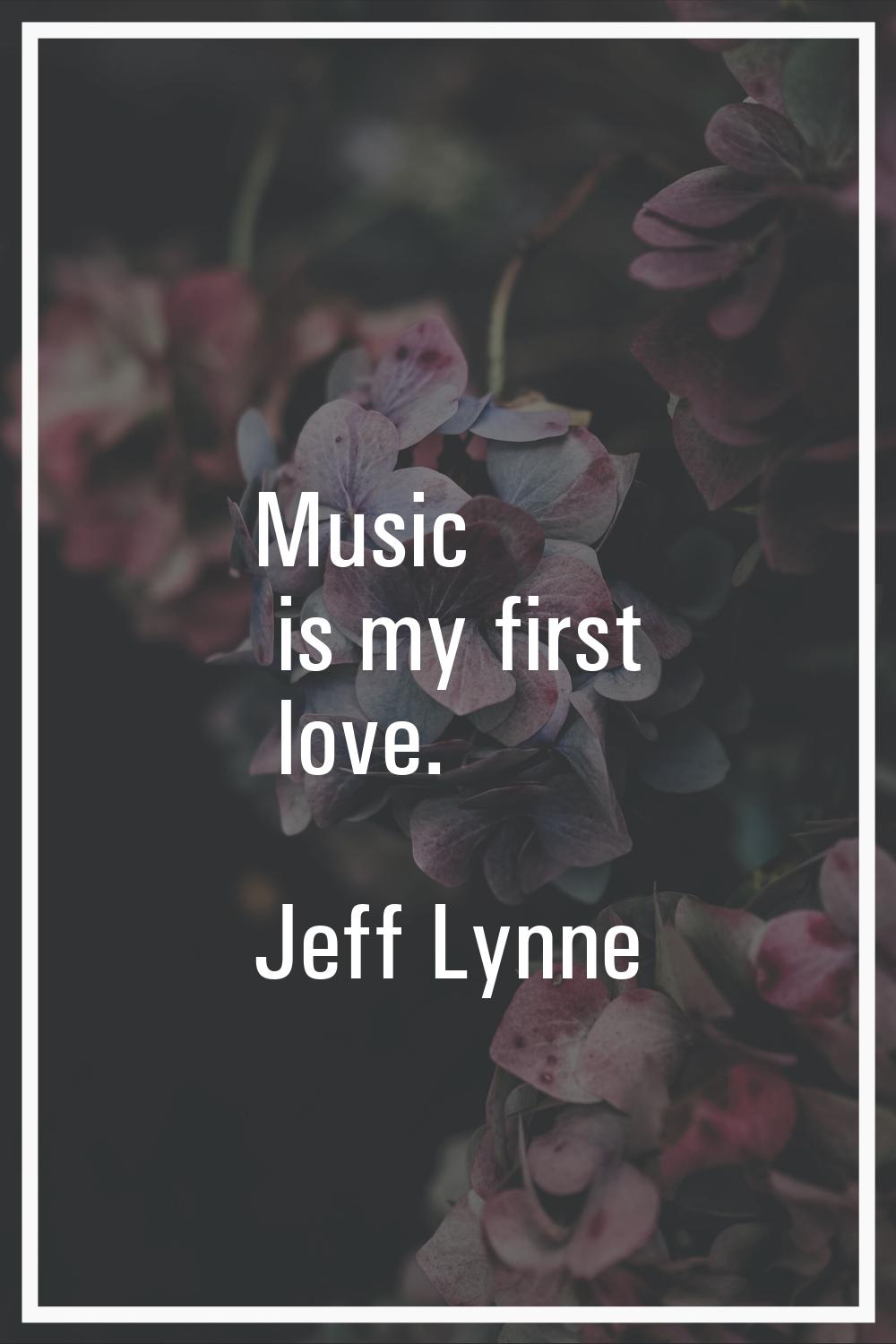 Music is my first love.