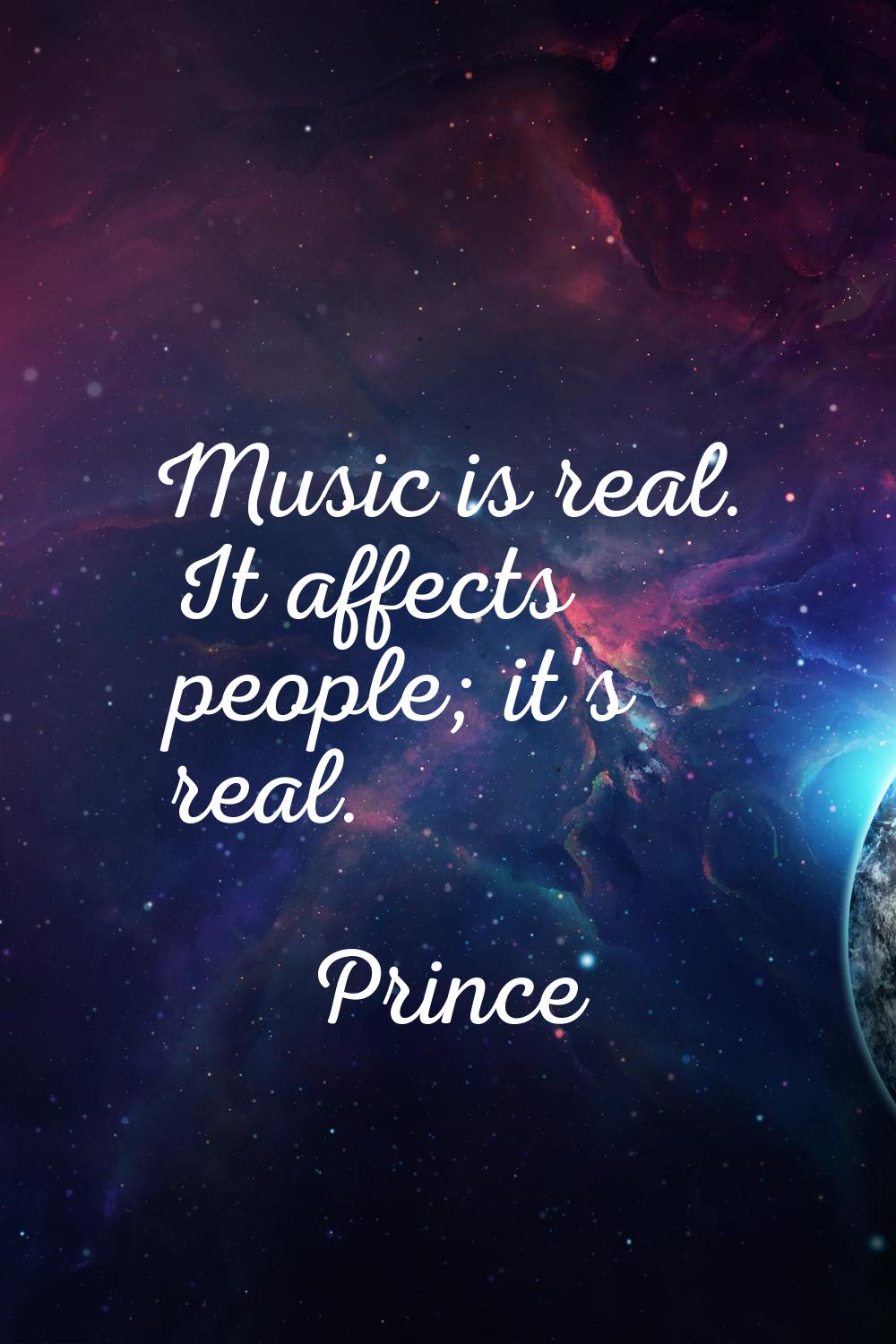 Music is real. It affects people; it's real.