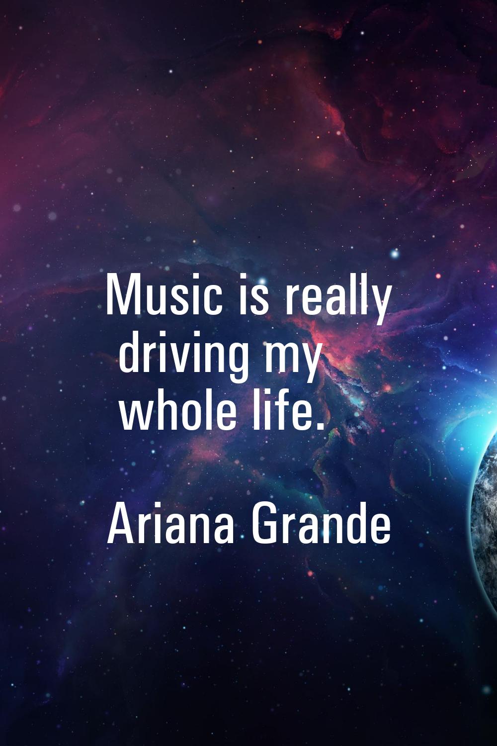 Music is really driving my whole life.