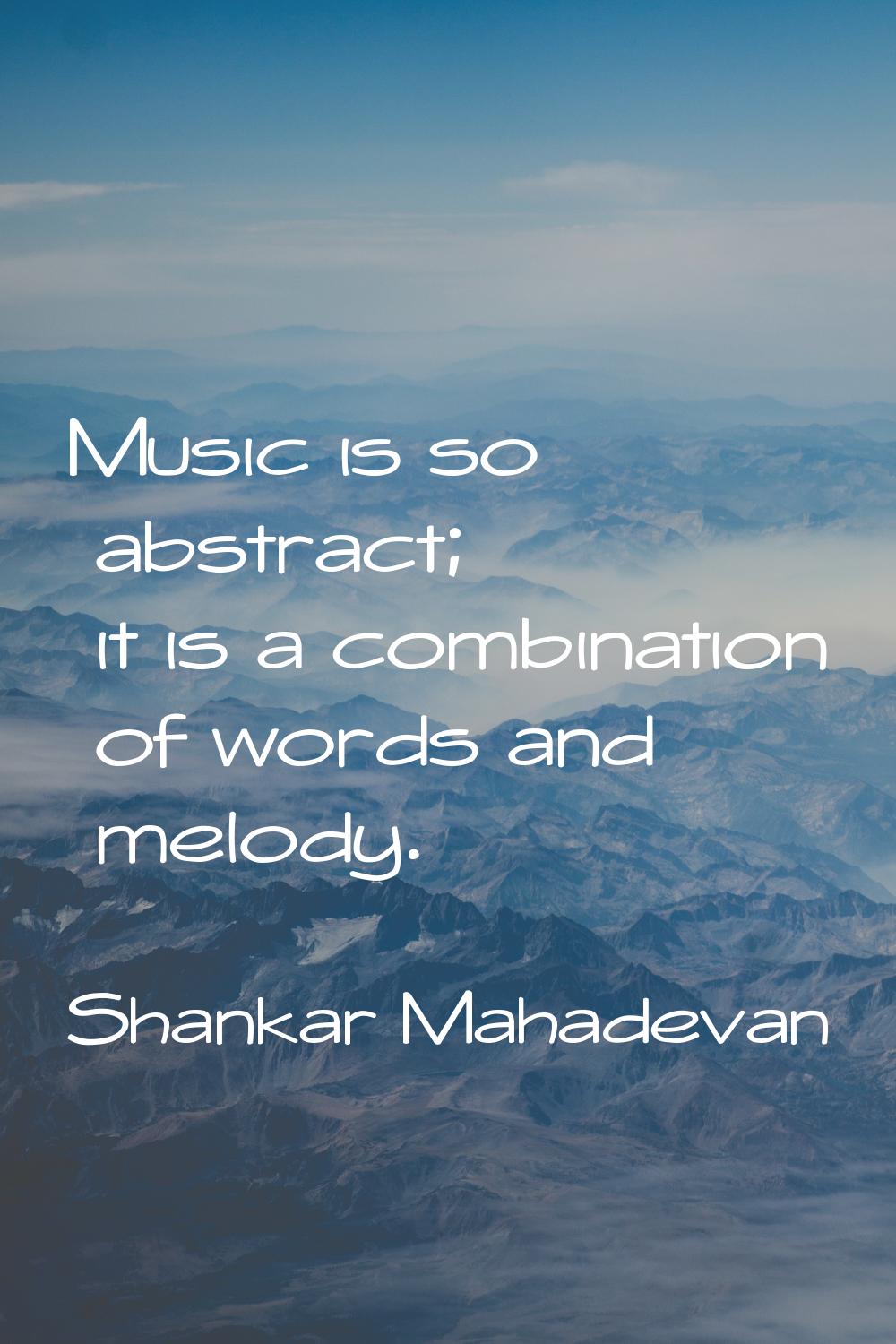 Music is so abstract; it is a combination of words and melody.