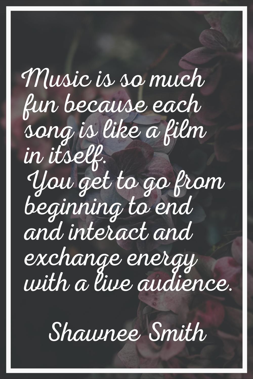 Music is so much fun because each song is like a film in itself. You get to go from beginning to en