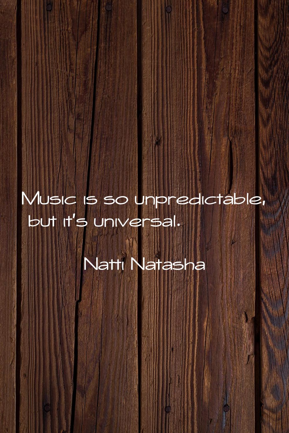 Music is so unpredictable, but it's universal.