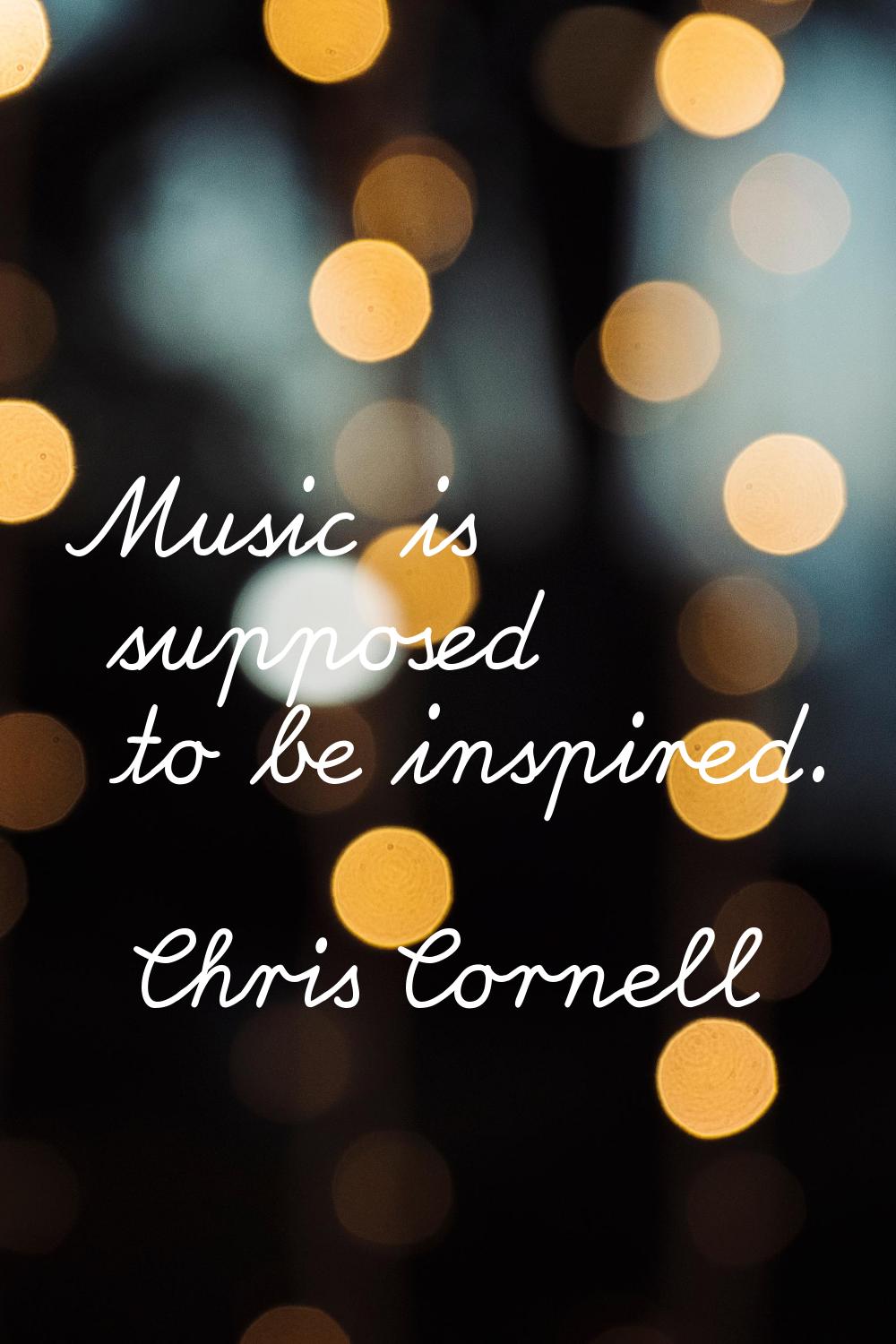 Music is supposed to be inspired.