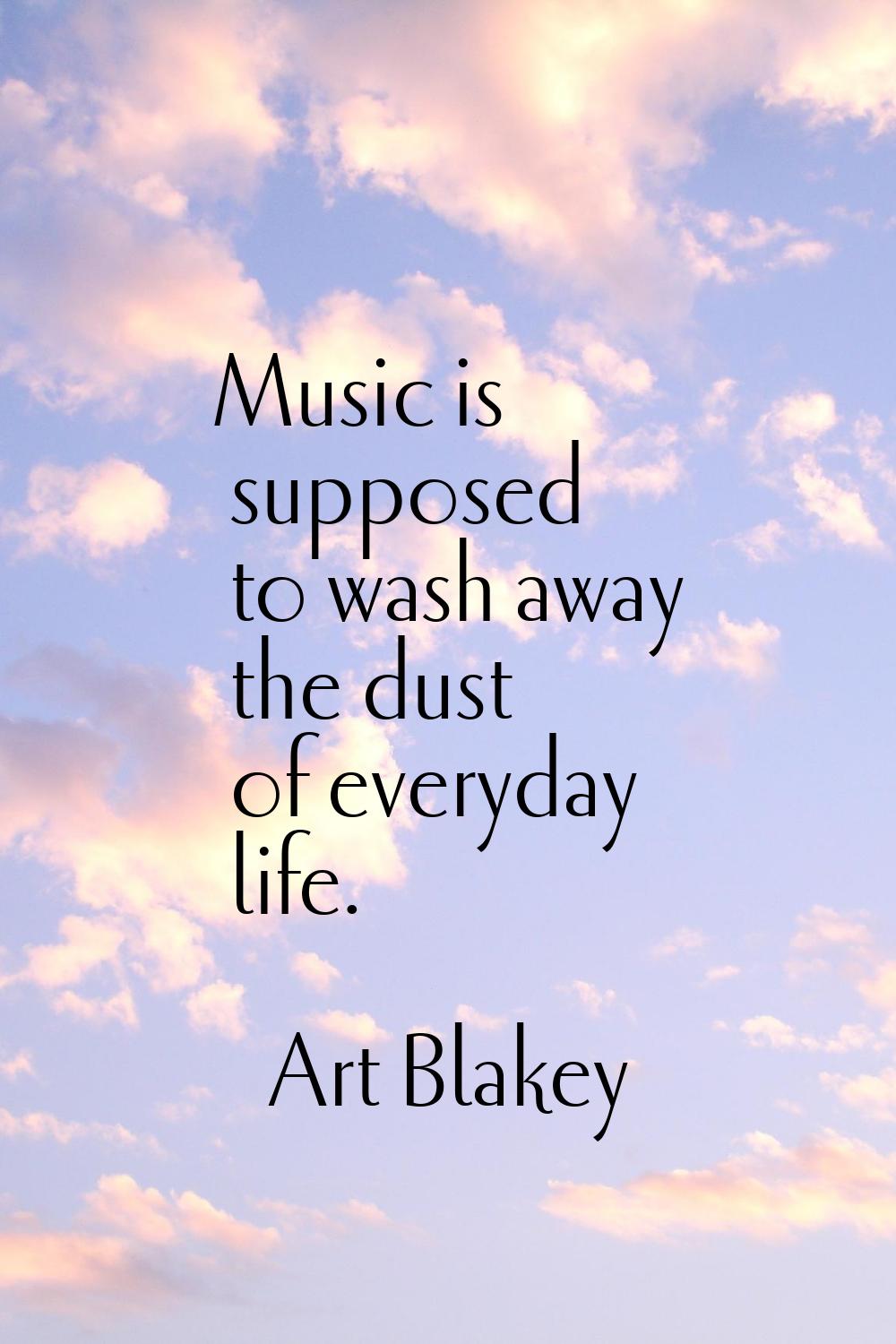 Music is supposed to wash away the dust of everyday life.