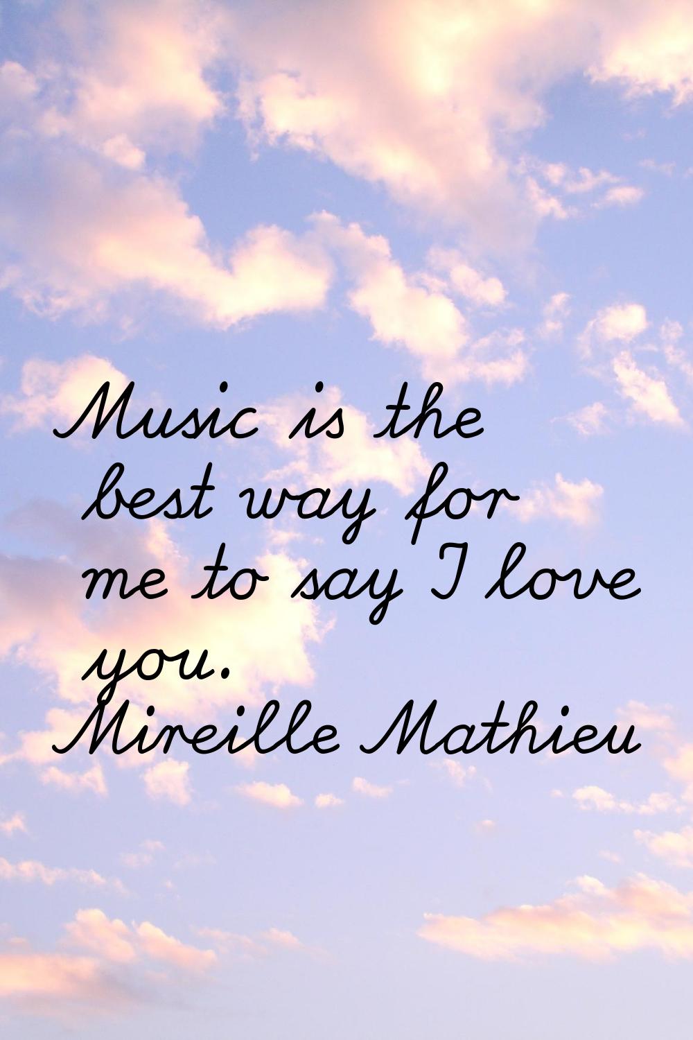Music is the best way for me to say I love you.