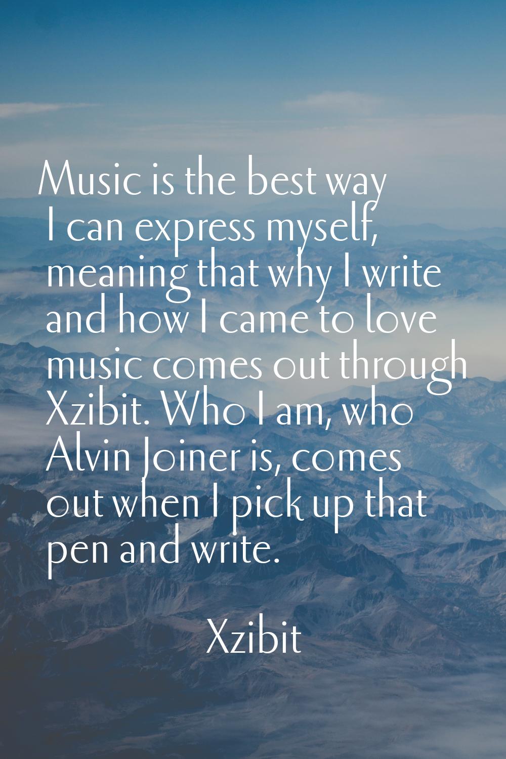 Music is the best way I can express myself, meaning that why I write and how I came to love music c