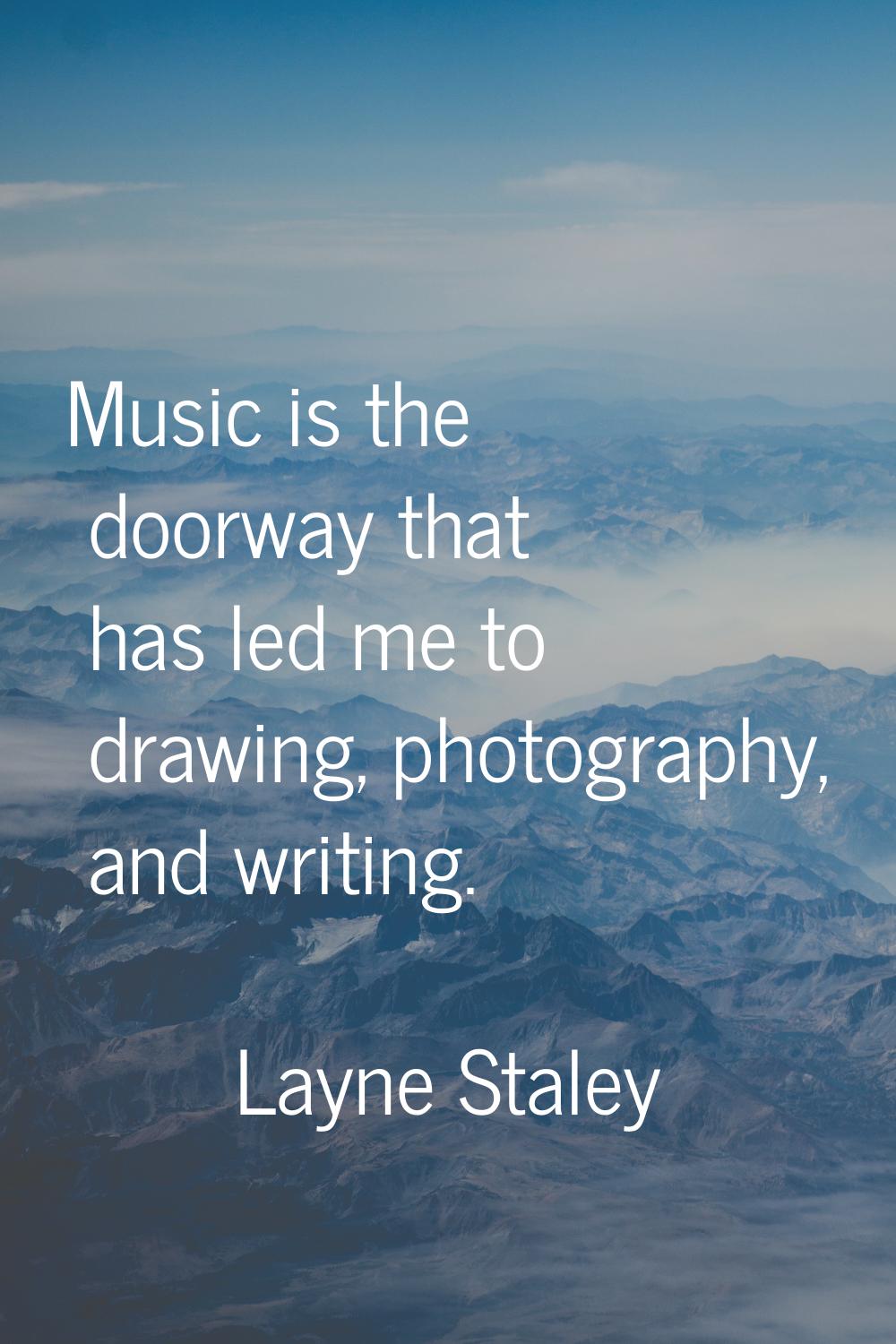 Music is the doorway that has led me to drawing, photography, and writing.