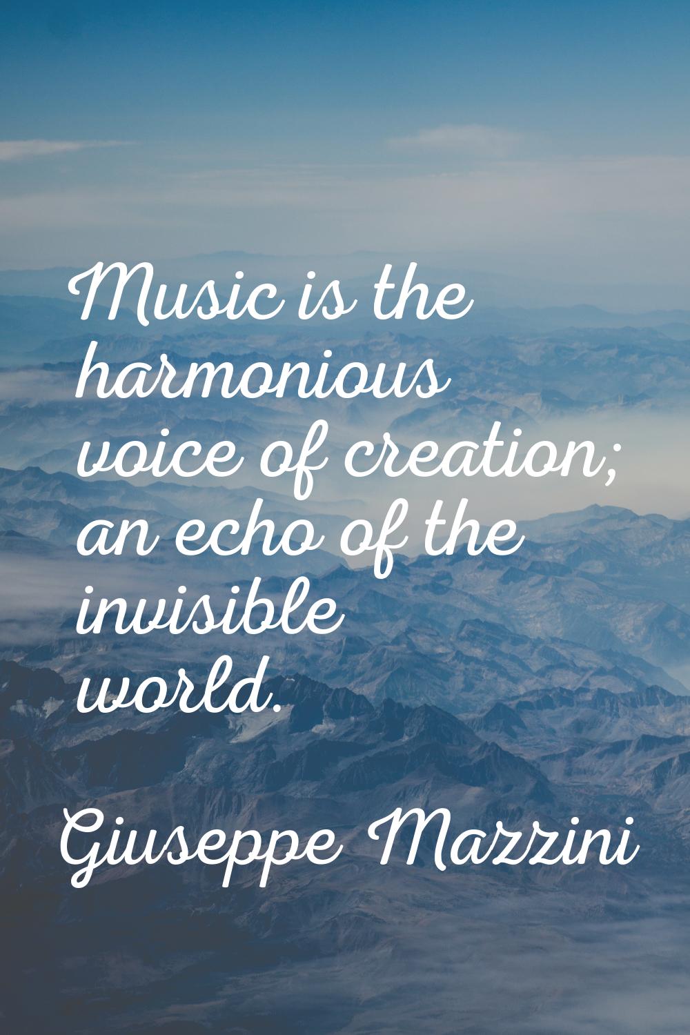 Music is the harmonious voice of creation; an echo of the invisible world.