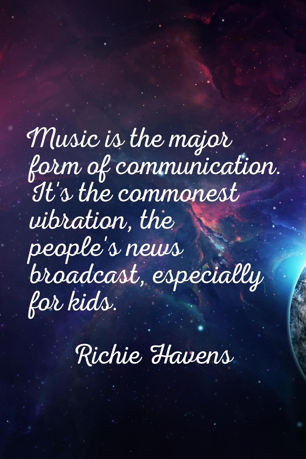 Music is the major form of communication. It's the commonest vibration, the people's news broadcast