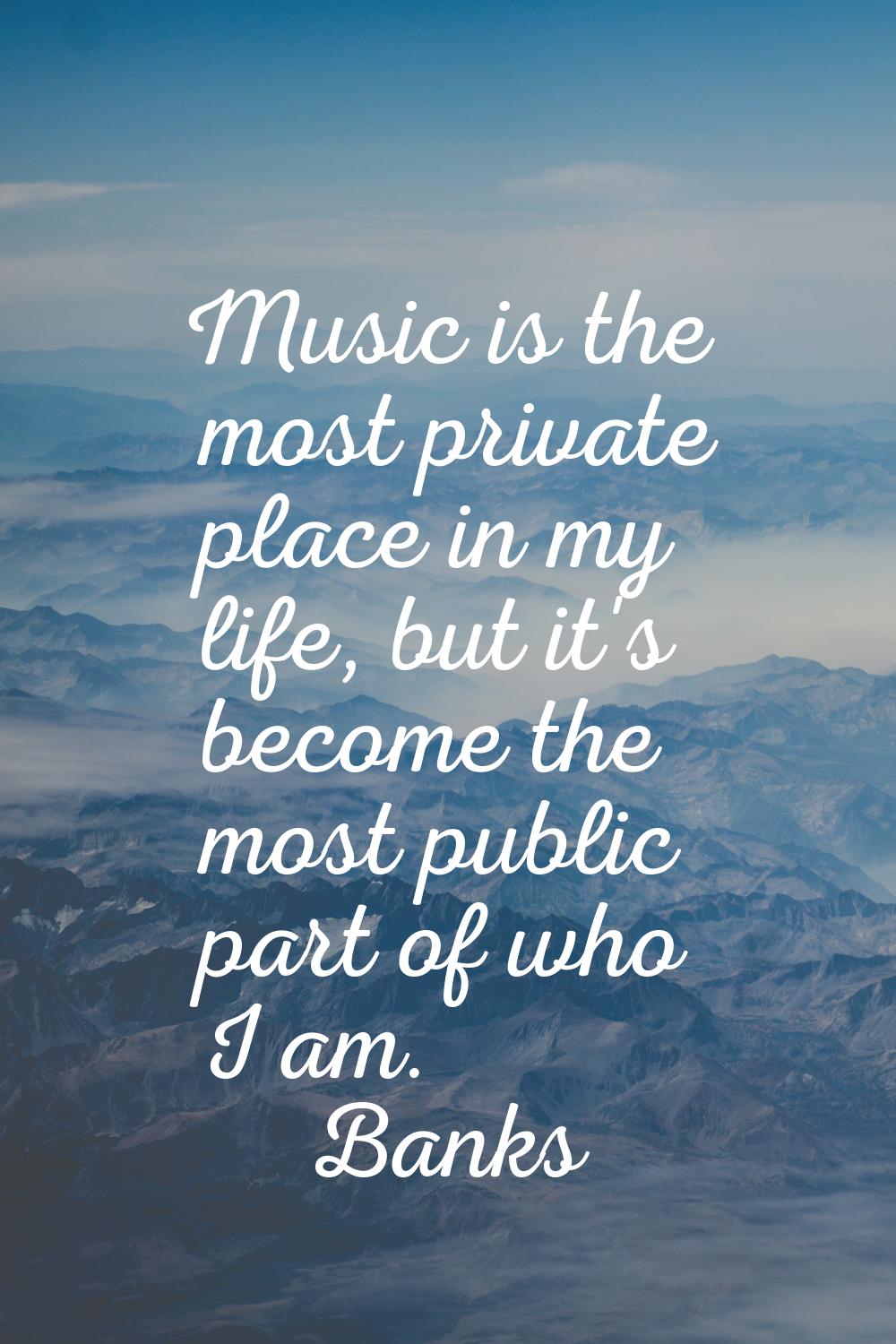 Music is the most private place in my life, but it's become the most public part of who I am.
