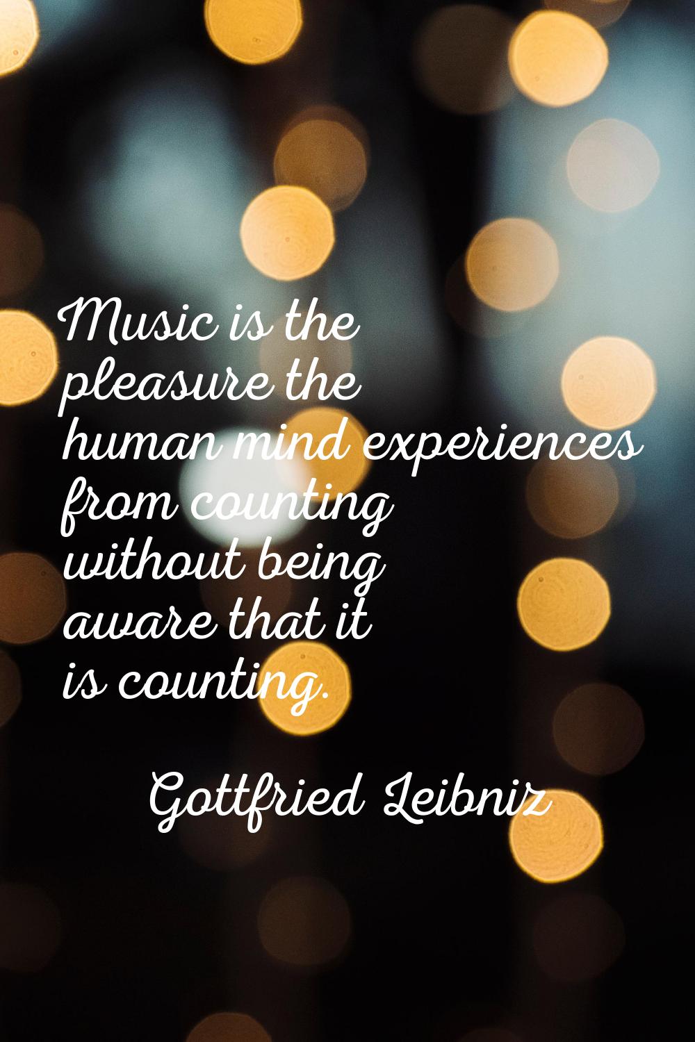 Music is the pleasure the human mind experiences from counting without being aware that it is count