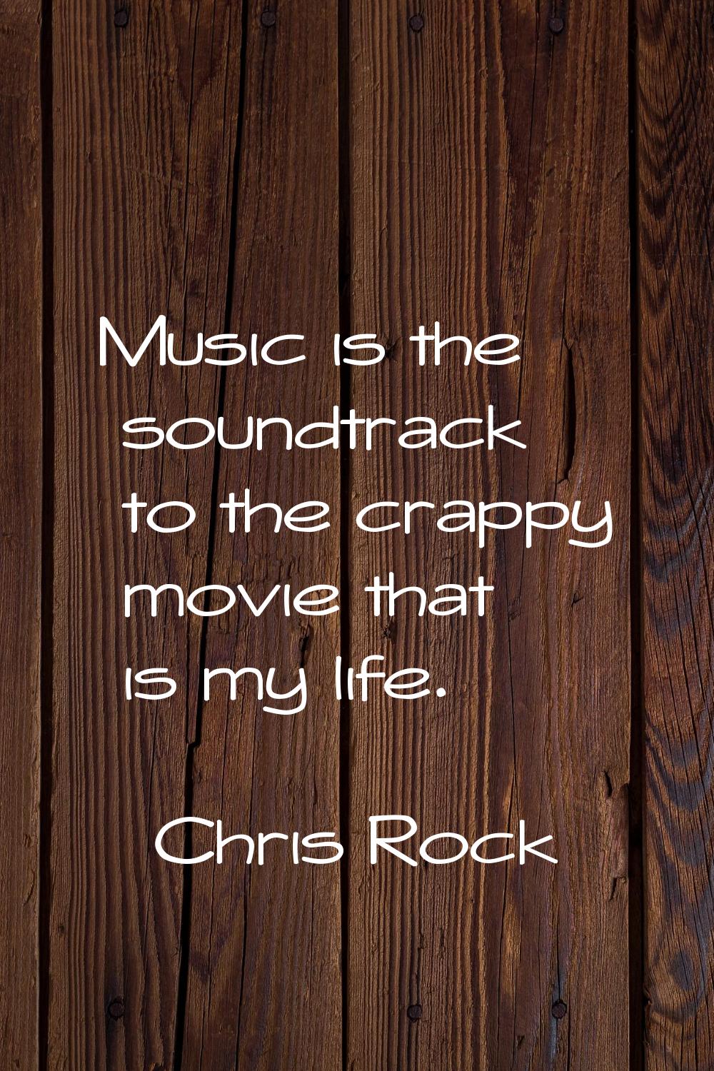 Music is the soundtrack to the crappy movie that is my life.