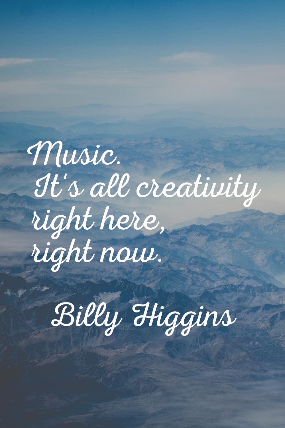 Music. It's all creativity right here, right now.