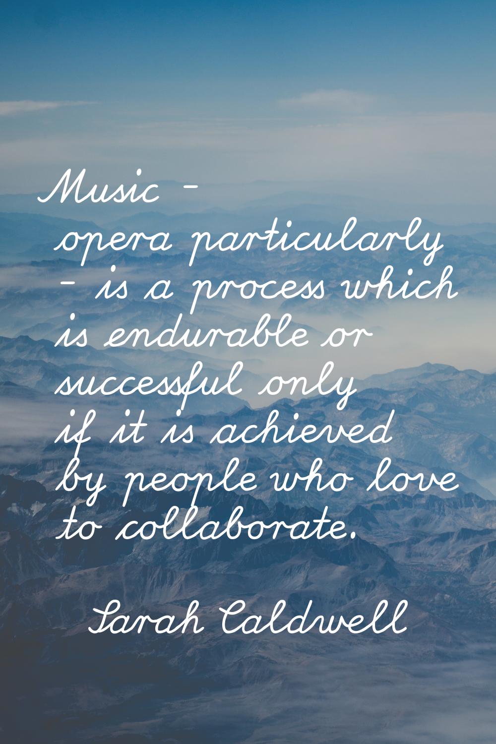 Music - opera particularly - is a process which is endurable or successful only if it is achieved b