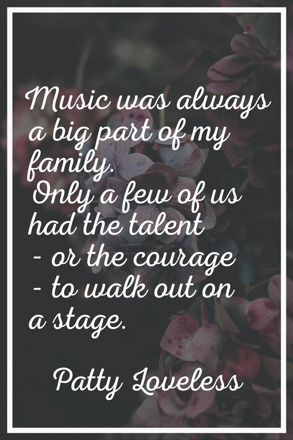 Music was always a big part of my family. Only a few of us had the talent - or the courage - to wal