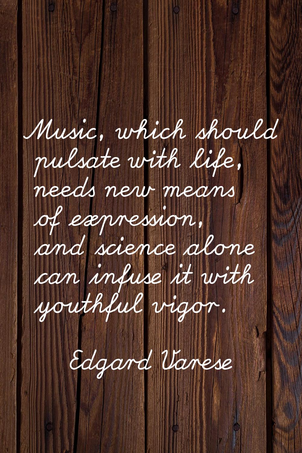 Music, which should pulsate with life, needs new means of expression, and science alone can infuse 