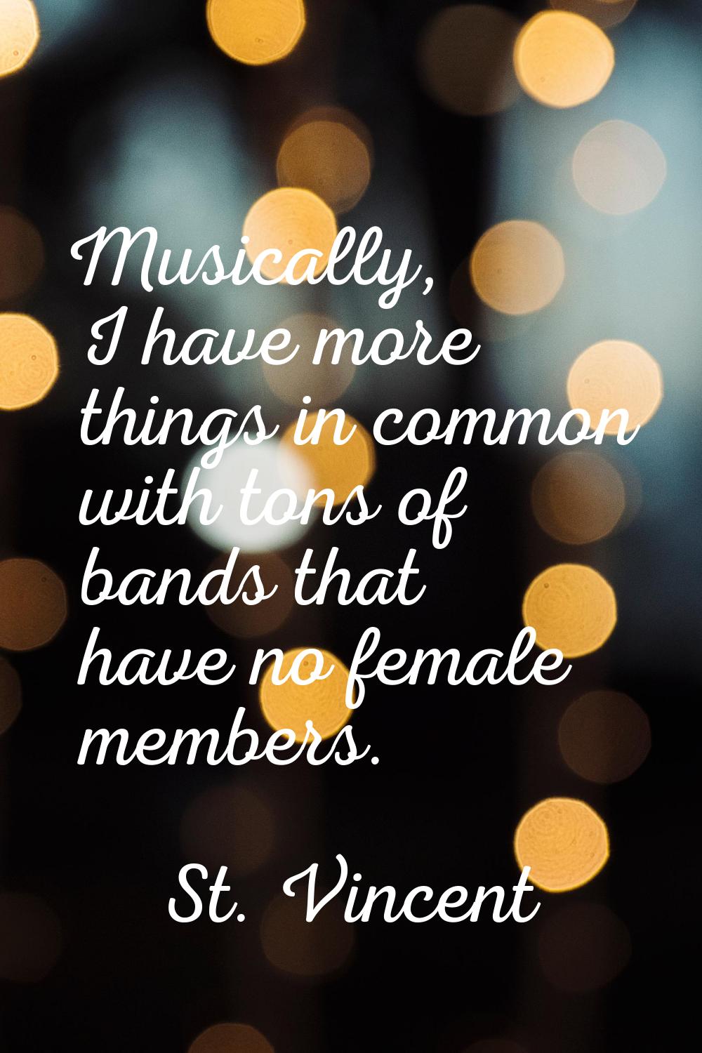 Musically, I have more things in common with tons of bands that have no female members.