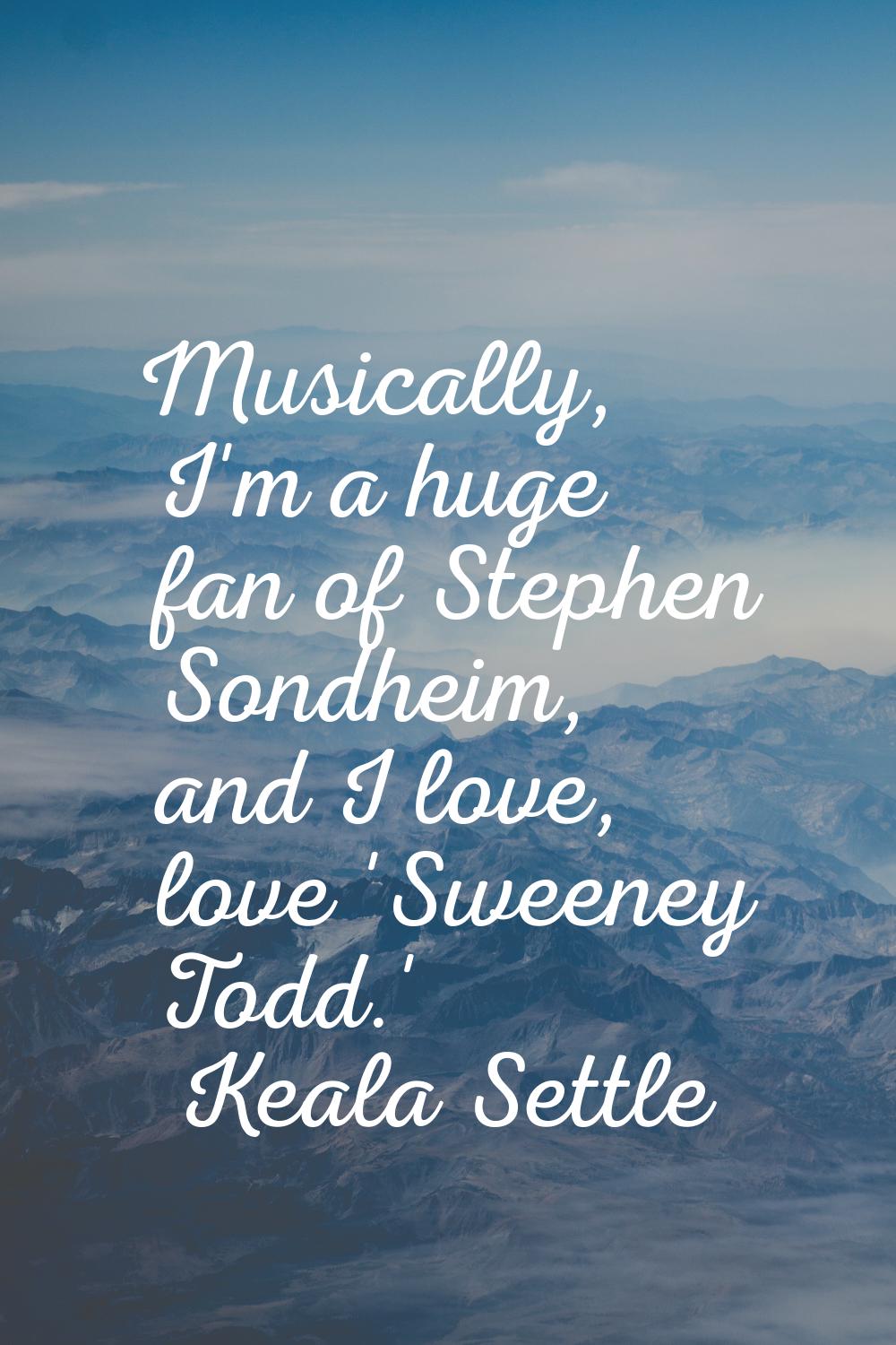 Musically, I'm a huge fan of Stephen Sondheim, and I love, love 'Sweeney Todd.'