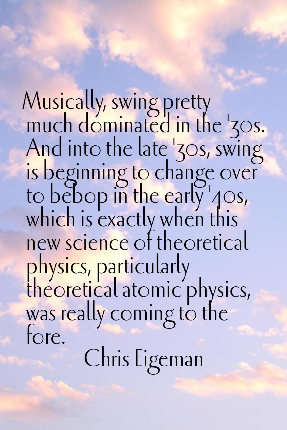 Musically, swing pretty much dominated in the '30s. And into the late '30s, swing is beginning to c