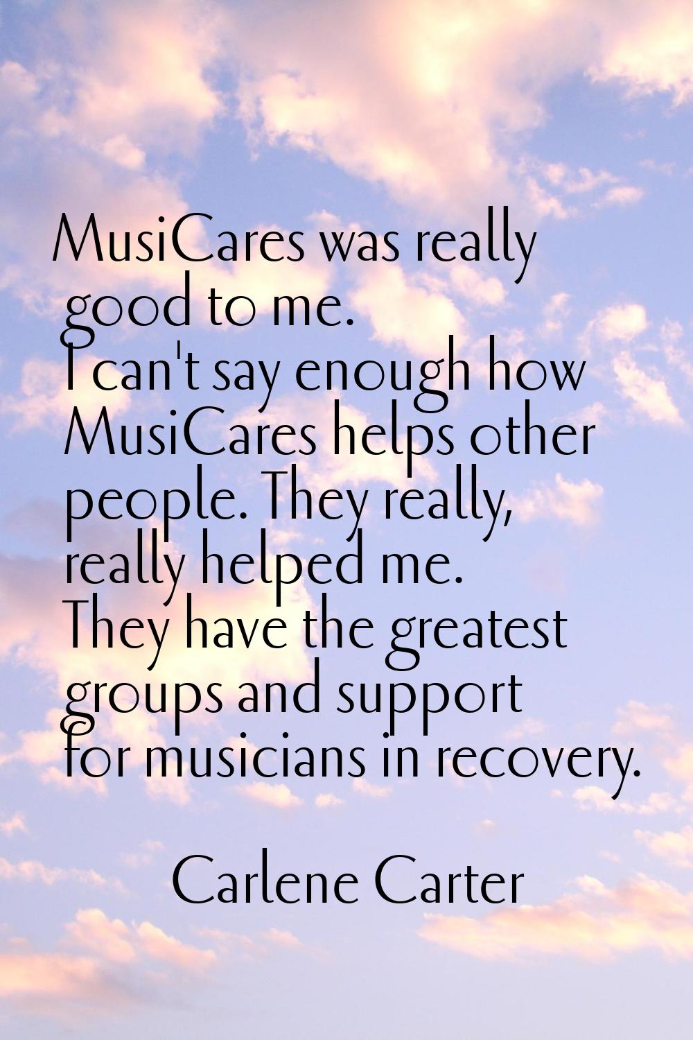 MusiCares was really good to me. I can't say enough how MusiCares helps other people. They really, 