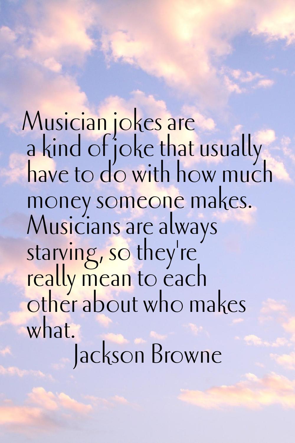 Musician jokes are a kind of joke that usually have to do with how much money someone makes. Musici
