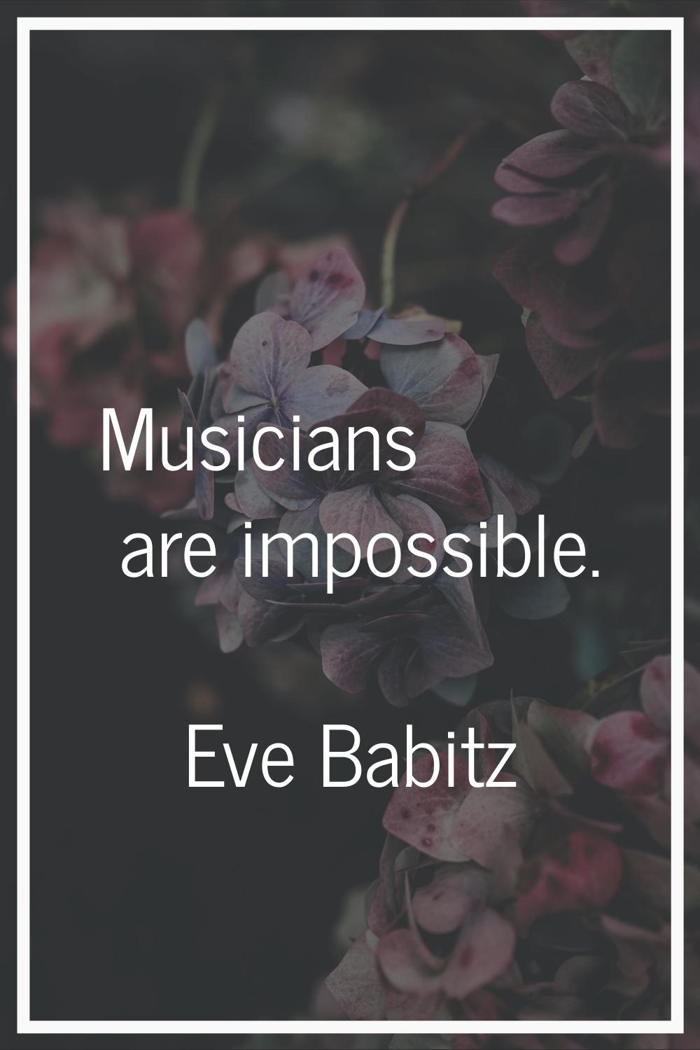 Musicians are impossible.