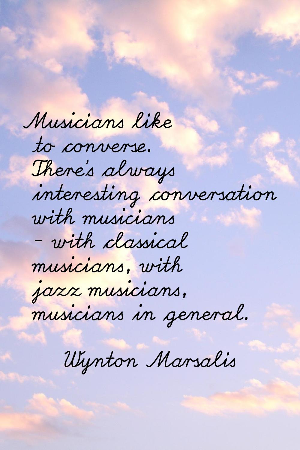 Musicians like to converse. There's always interesting conversation with musicians - with classical
