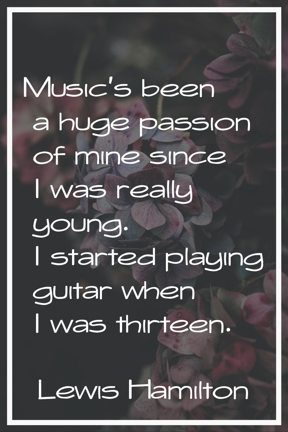 Music's been a huge passion of mine since I was really young. I started playing guitar when I was t
