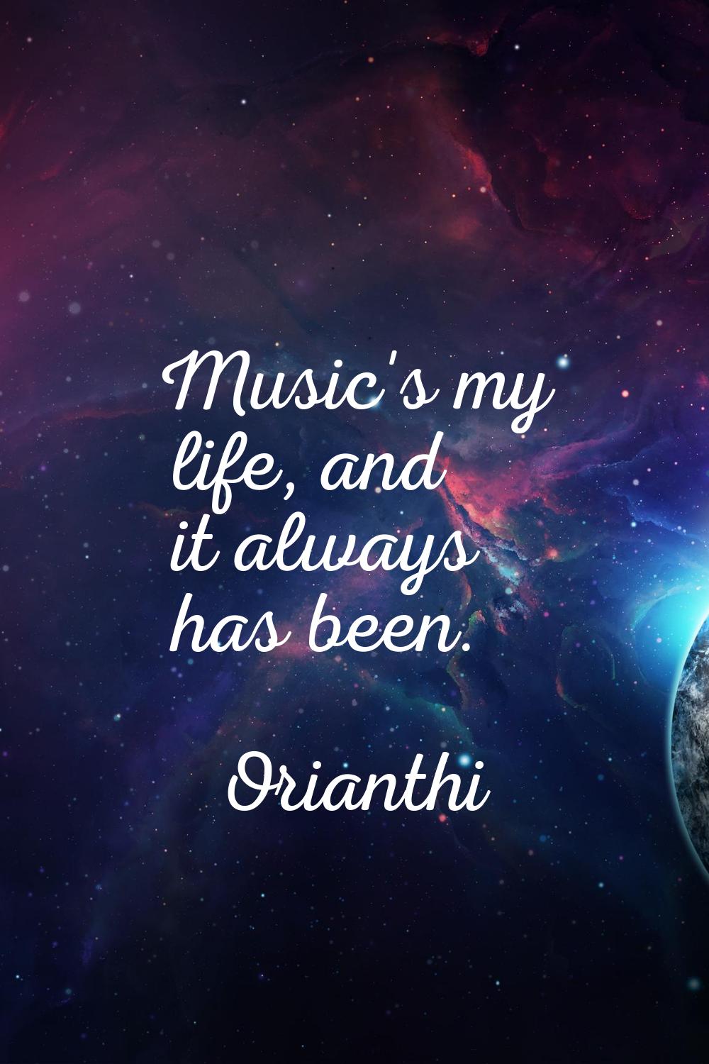 Music's my life, and it always has been.
