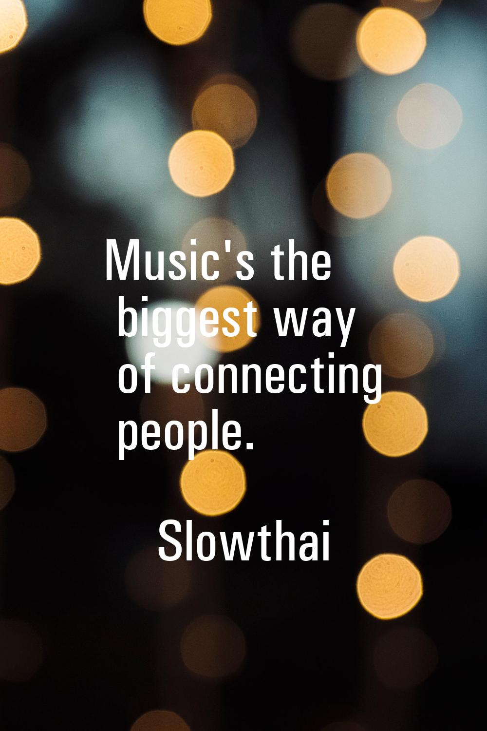 Music's the biggest way of connecting people.