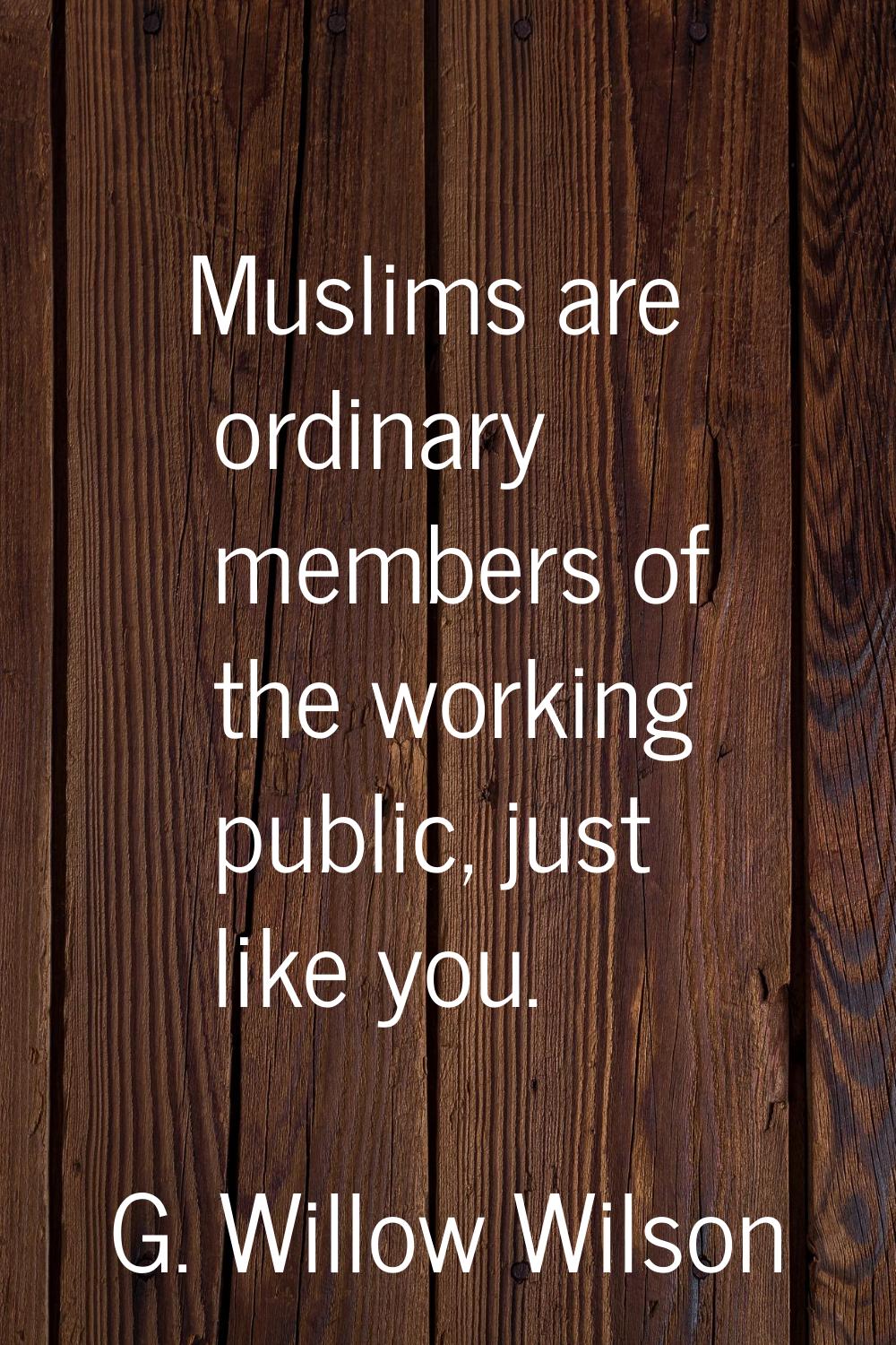 Muslims are ordinary members of the working public, just like you.