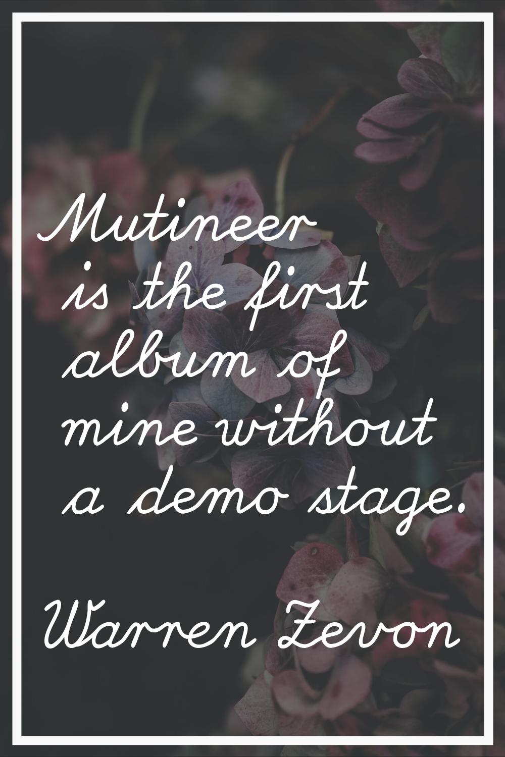 Mutineer is the first album of mine without a demo stage.