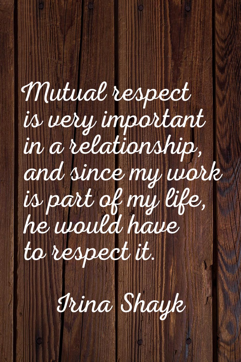 Mutual respect is very important in a relationship, and since my work is part of my life, he would 
