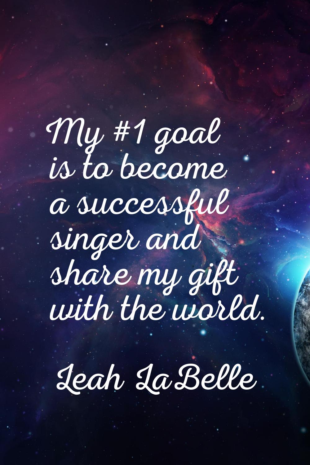 My #1 goal is to become a successful singer and share my gift with the world.