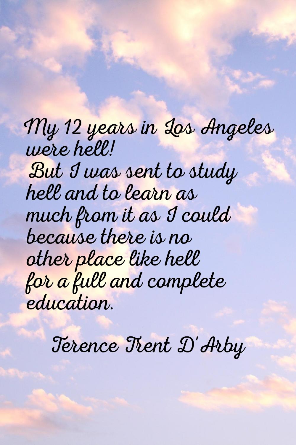 My 12 years in Los Angeles were hell! But I was sent to study hell and to learn as much from it as 