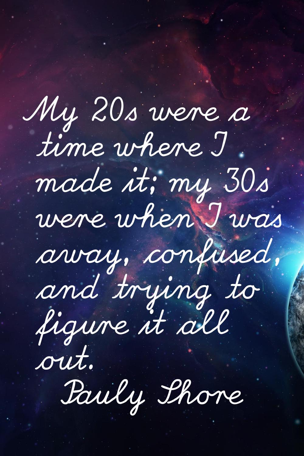 My 20s were a time where I made it; my 30s were when I was away, confused, and trying to figure it 