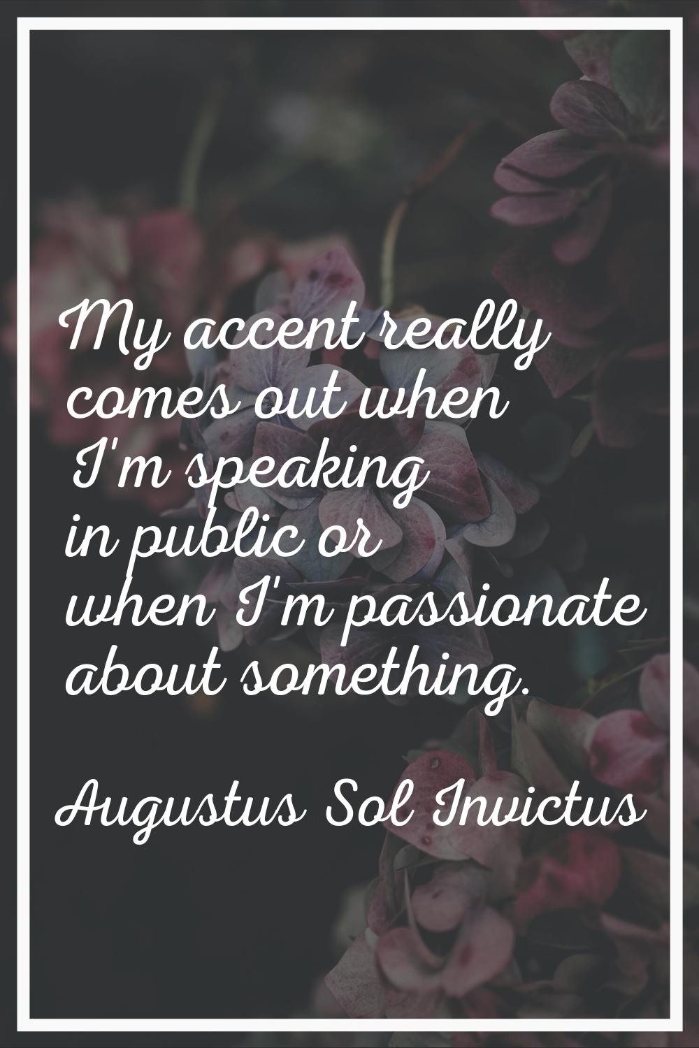 My accent really comes out when I'm speaking in public or when I'm passionate about something.