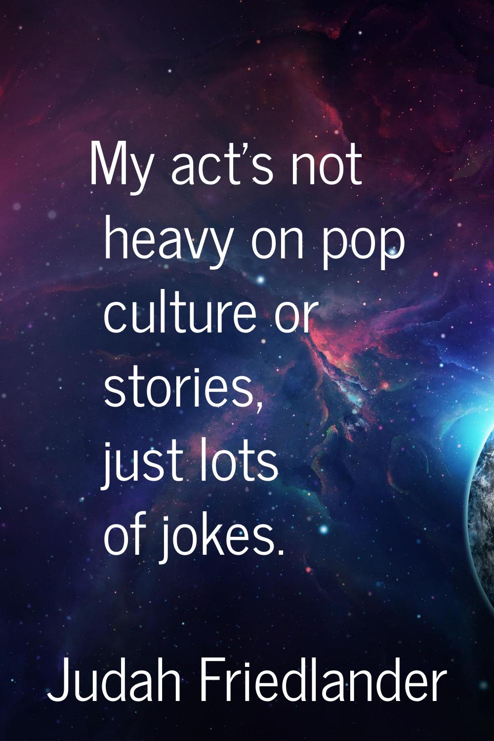 My act's not heavy on pop culture or stories, just lots of jokes.