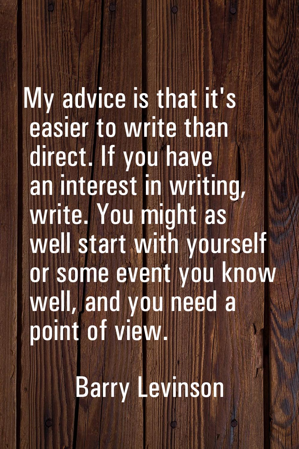 My advice is that it's easier to write than direct. If you have an interest in writing, write. You 