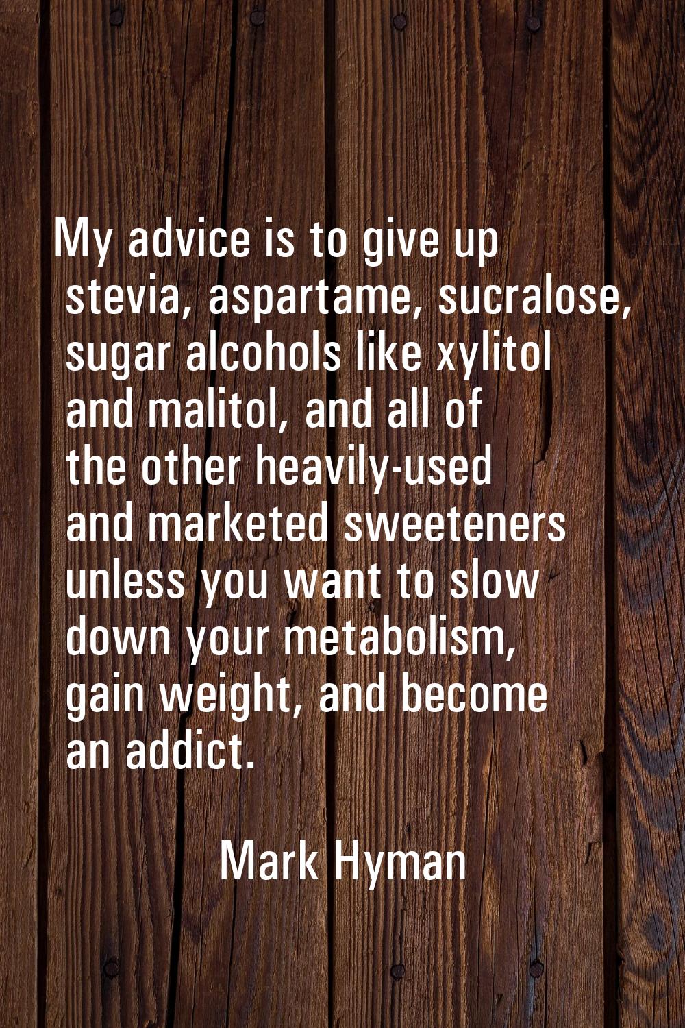 My advice is to give up stevia, aspartame, sucralose, sugar alcohols like xylitol and malitol, and 