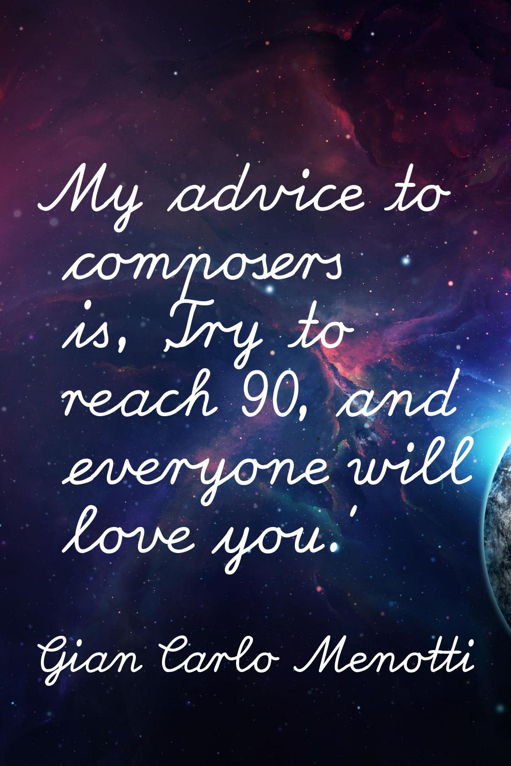 My advice to composers is, 'Try to reach 90, and everyone will love you.'
