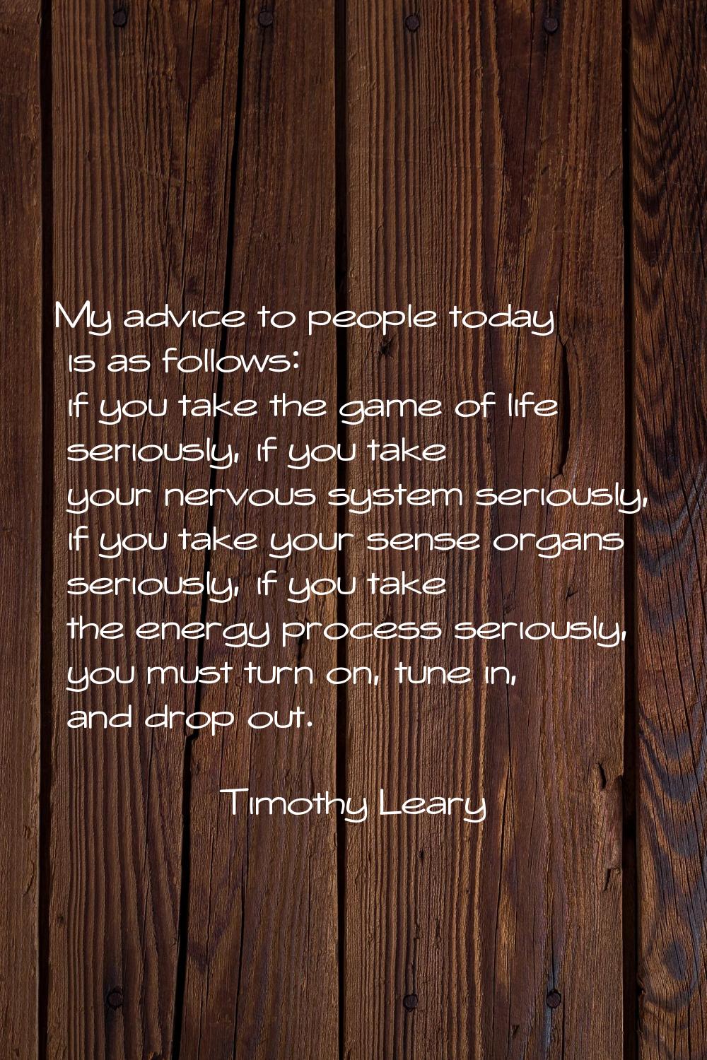 My advice to people today is as follows: if you take the game of life seriously, if you take your n