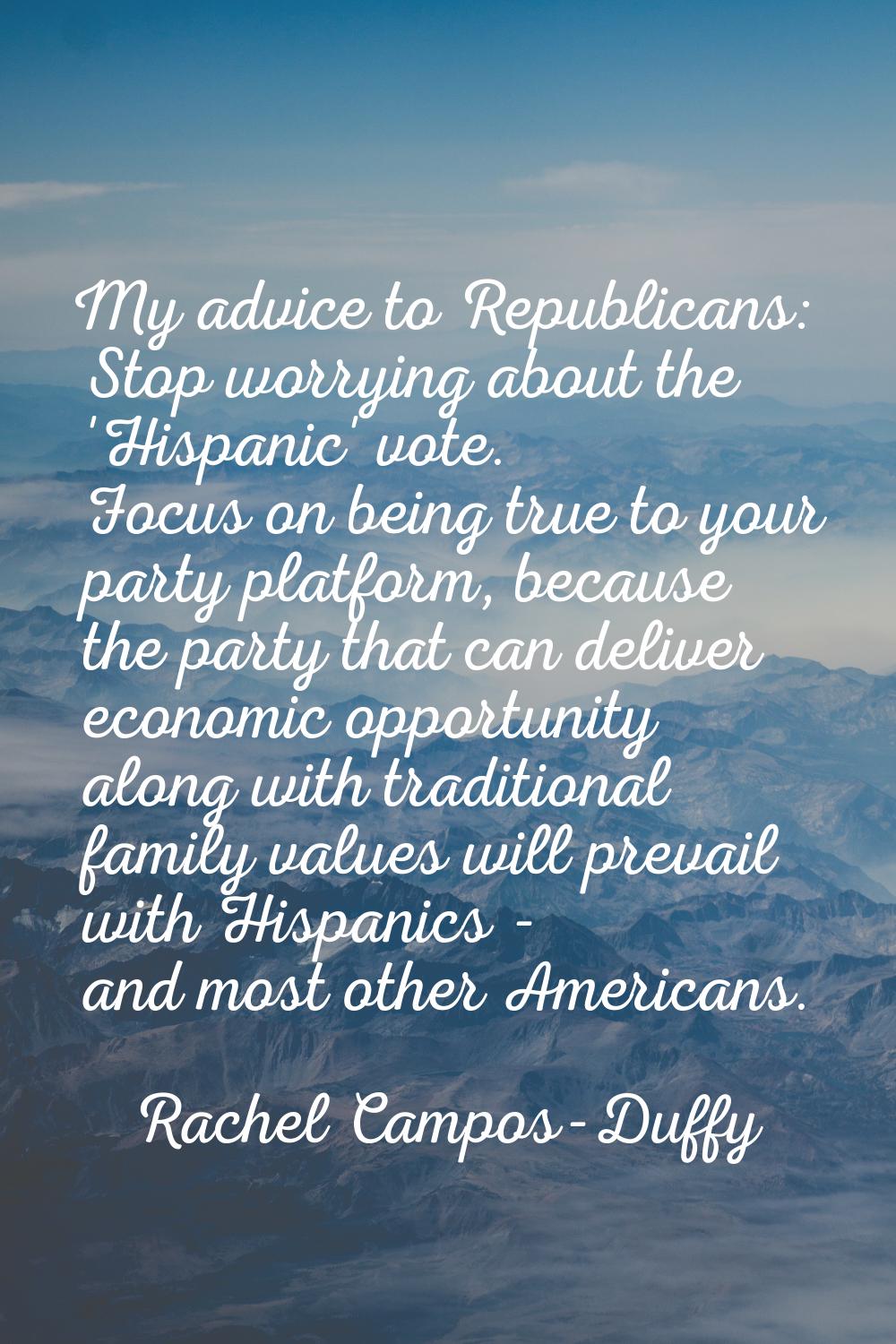 My advice to Republicans: Stop worrying about the 'Hispanic' vote. Focus on being true to your part