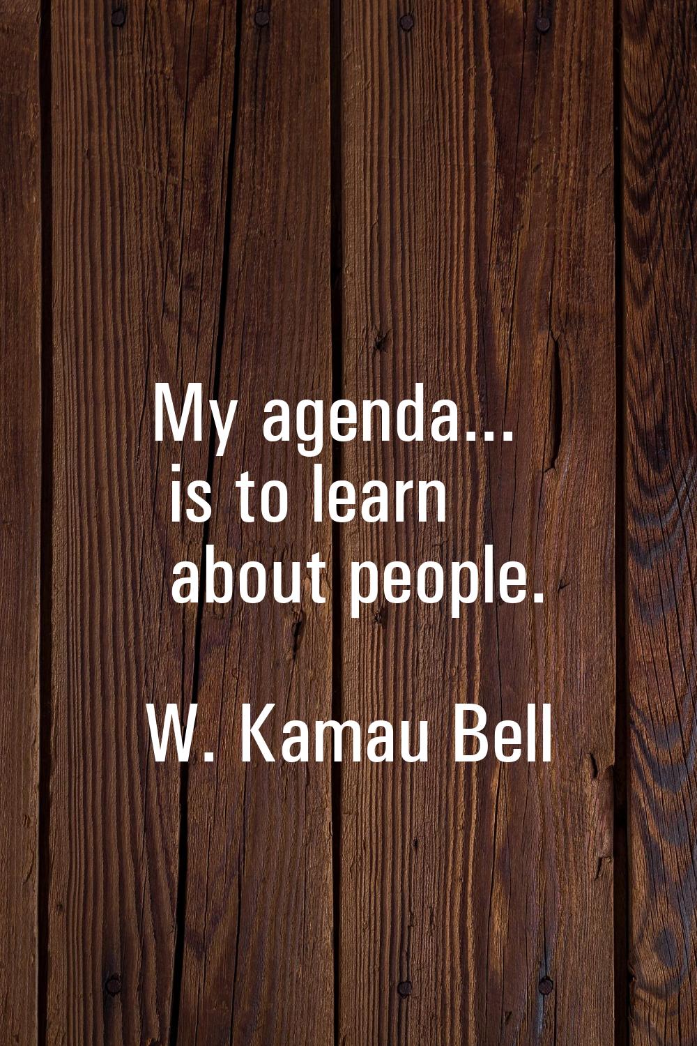 My agenda... is to learn about people.